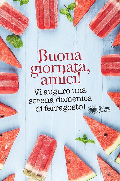 Buona giornata amici! Vi auguro una serena domenica di ferragosto