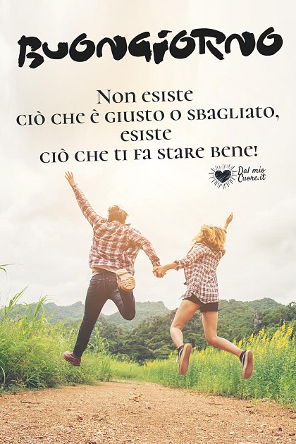 Buongiorno. Non esiste ciò che è giusto o sbagliato, esiste ciò che ti fa stare bene!