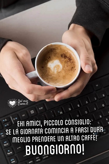 Ehi amici, piccolo consiglio: se la giornata comincia a farsi dura meglio prendere un altro caffè! Buongiorno!