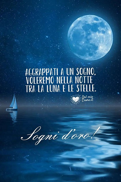 Aggrappati a un sogno, voleremo nella notte tra la Luna e le stelle. Sogni d'oro