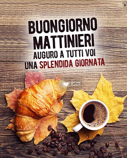 Buongiorno mattinieri. Auguro a tutti voi una splendida giornata