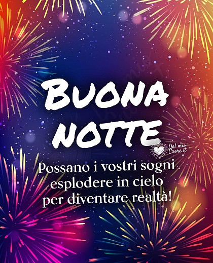Possano i vostri sogni esplodere in cielo per diventare realtà! Buona notte