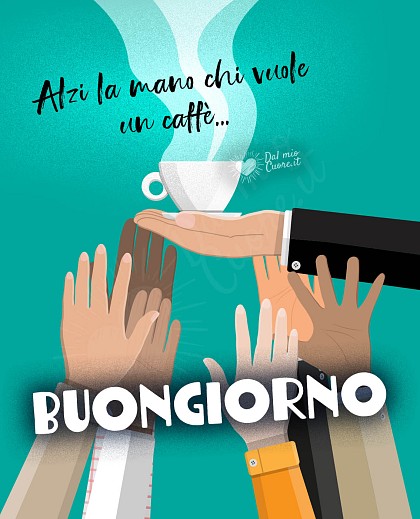 Alzi la mano chi vuole un caffè... Buongiorno