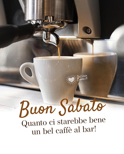Buon Sabato. Quanto ci starebbe bene un bel caffè al bar!