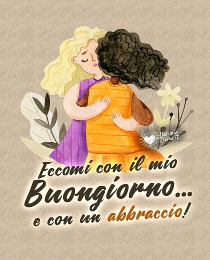 Eccomi con il mio Buongiorno... e con un abbraccio!