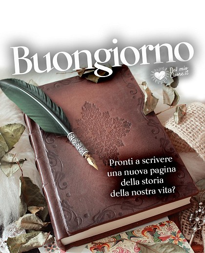 Pronti a scrivere una nuova pagina della storia della nostra vita? Buongiorno