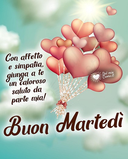 Con affetto e simpatia, giunga a te un caloroso saluto da parte mia! Buon martedì