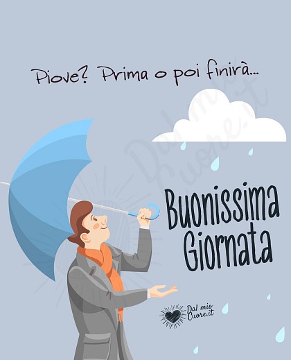 Piove? Prima o poi finirà... Buonissima giornata