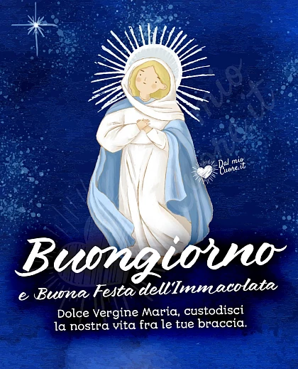 Buona Festa dell'immacolata. Dolce Vergine Maria, custodisci la nostra vita tra le tue braccia