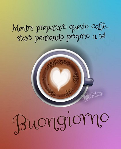Buongiorno. Mentre preparavo questo caffè... stavo pensando proprio a te!