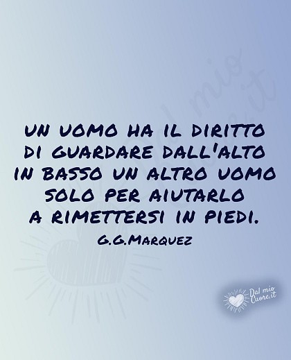 "Un uomo ha il diritto di guardare dall'alto in basso un altro uomo solo per aiutarlo a rimettersi in piedi"
