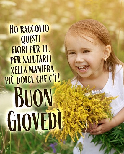 Buon Giovedì. Ho raccolto questi fiori per te, per salutarti nella maniera più dolce che c’è!