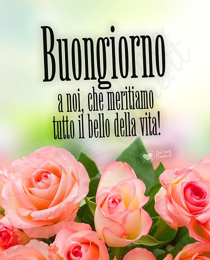 Buongiorno a noi, che meritiamo tutto il bello della vita!