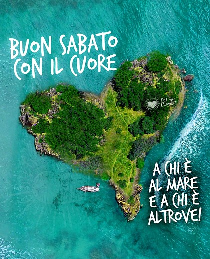 Buon sabato con il cuore. A chi è al mare e a chi è altrove