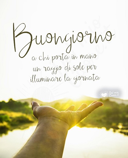 Buongiorno a chi porta in mano un raggio di sole per illuminare la giornata