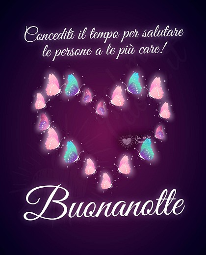 Cuore formato da farfalle colorate e brillanti su sfondo scuro con la frase Concediti il tempo per salutare le persone a te più care! Buonanotte.
