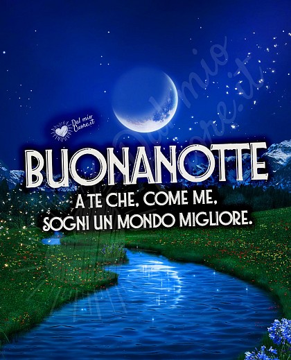 Buonanotte a te che, come me, sogni un mondo migliore.