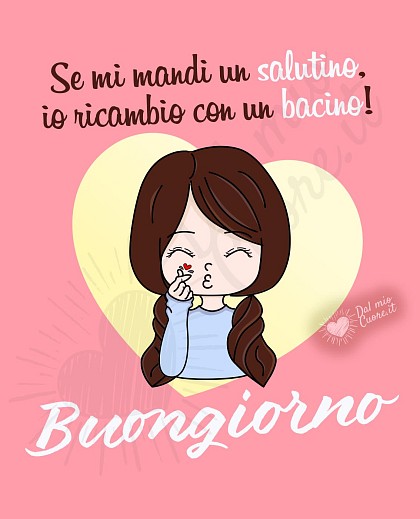 Se mi mandi un salutino, io ricambio con un bacino! Buongiorno